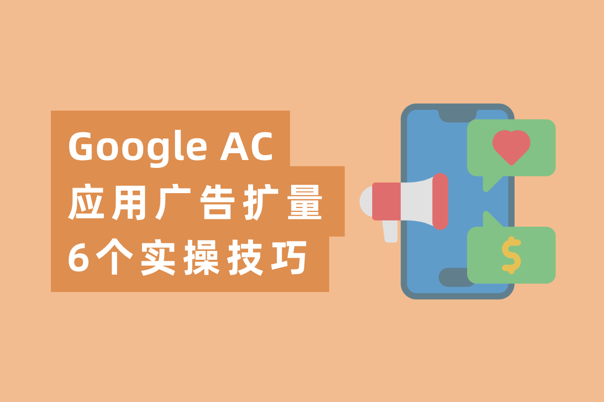 Google AC应用广告大神手把手教你广告扩量！6个实操广告投放技巧