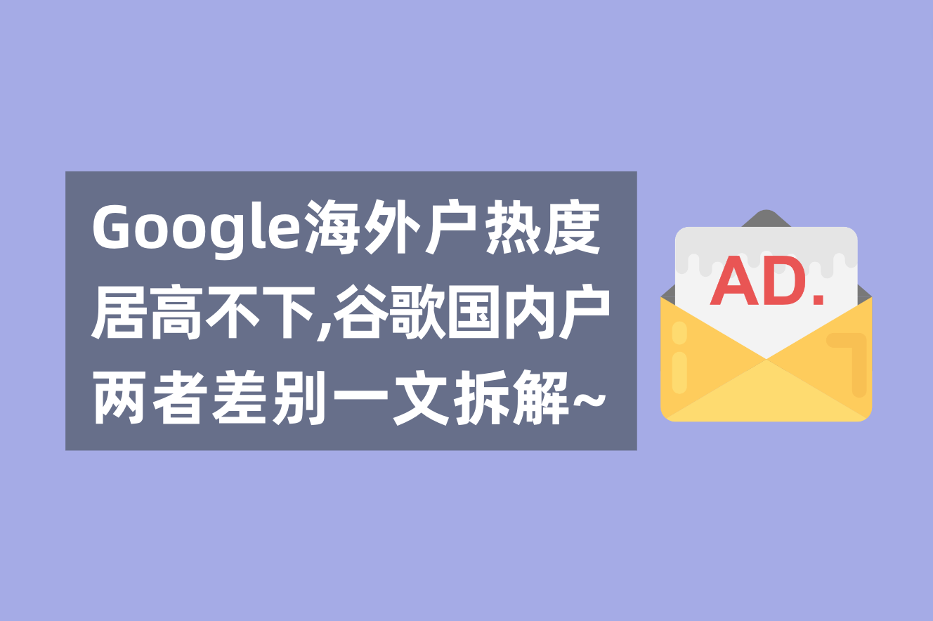 谷歌海外广告户热度居高不下，一文解析谷歌海外户与国内代理广告户的区别