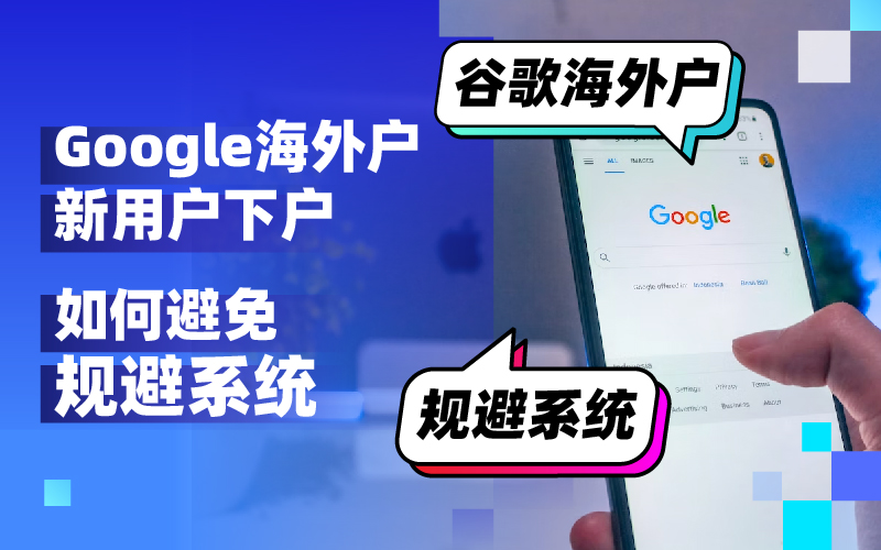 谷歌海外户注意！新用户下户需谨慎避免“规避系统”风险